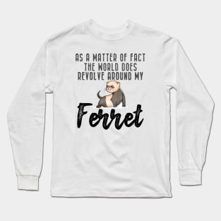 Ferret - As a matter of fact the world does revolve around my Ferret Long Sleeve T-Shirt